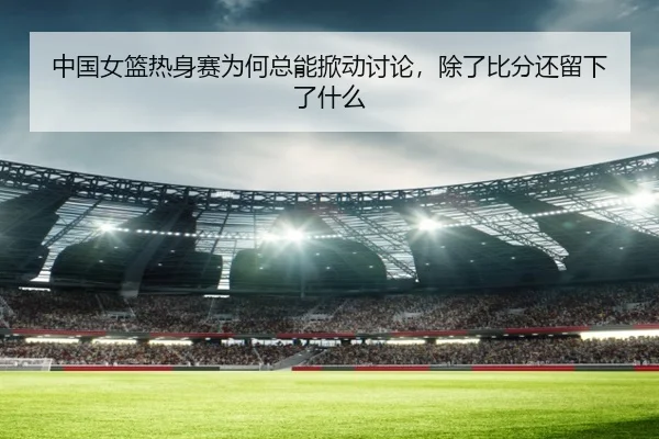zhong-guo-nv-lan-re-shen-sai-wei-he-zong-neng-xian-dong-tao-lun-chu-le-bi-fen-hai-liu-xia-le-shen-me-2-690.jpg
