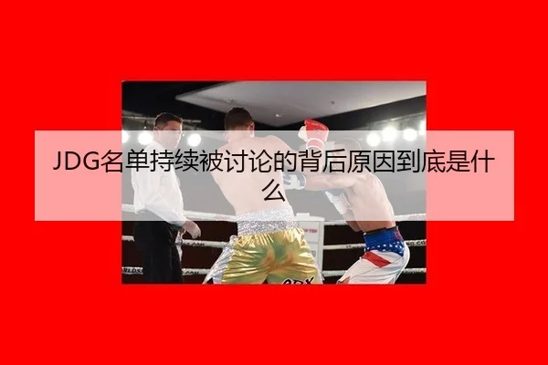 JDG名单持续被讨论的背后原因到底是什么